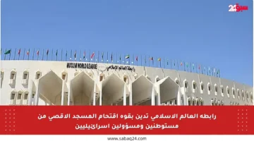 رابطة العالم الإسلامي تدين بقوة اقتحام المسجد الأقصى من مستوطنين ومسؤولين إسرائيليين